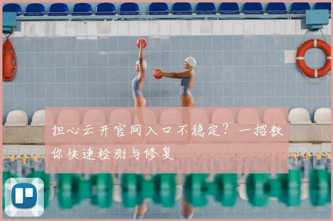 担心云开官网入口不稳定?一招教你快速检测与修复
