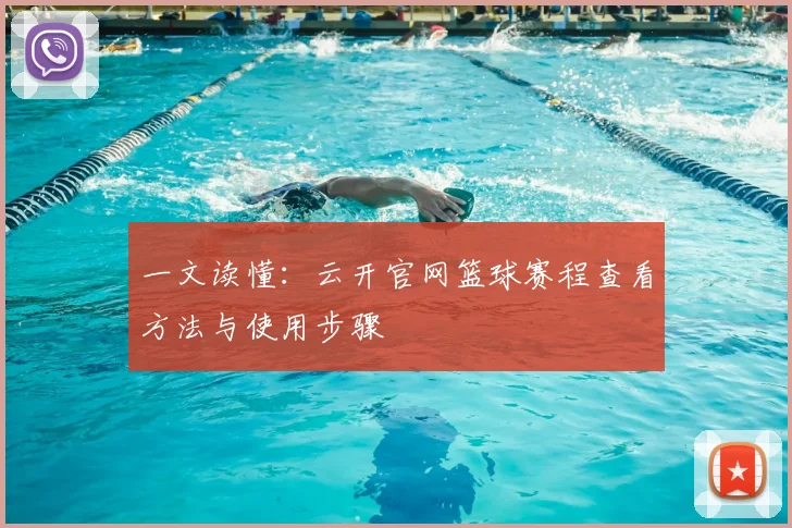 一文读懂：云开官网篮球赛程查看方法与使用步骤