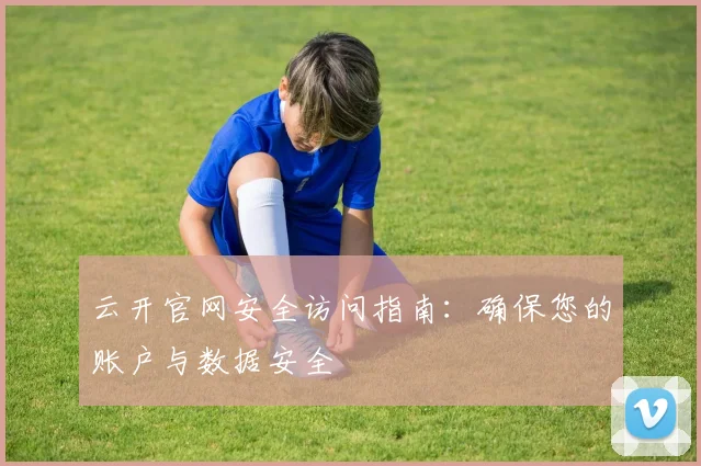 云开官网安全访问指南:确保您的账户与数据安全