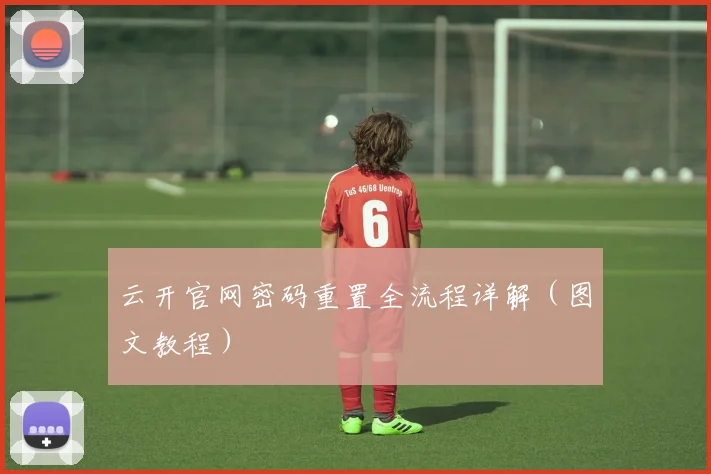 云开官网密码重置全流程详解（图文教程）
