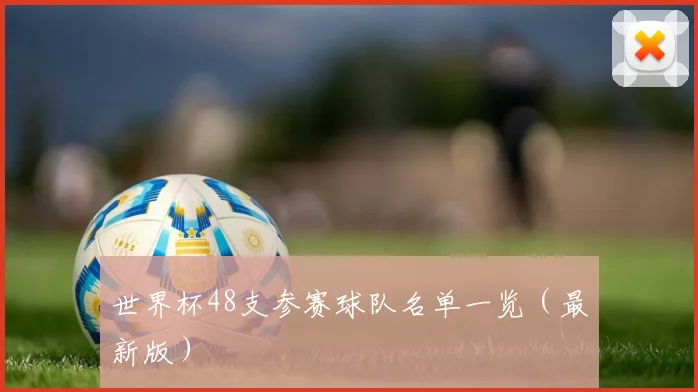 世界杯48支参赛球队名单一览（最新版）