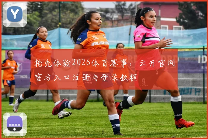 抢先体验2026体育赛事，云开官网官方入口注册与登录教程