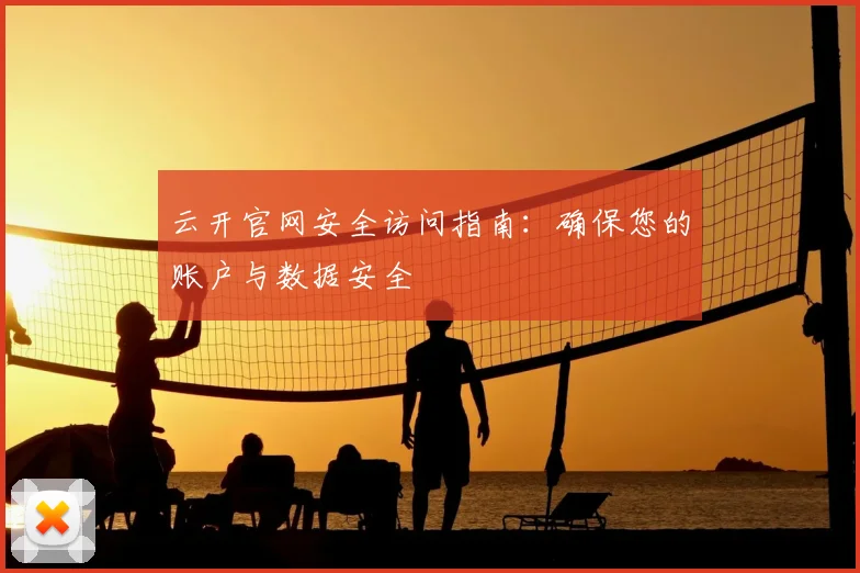 云开官网安全访问指南：确保您的账户与数据安全