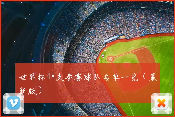 世界杯48支参赛球队名单一览（最新版）
