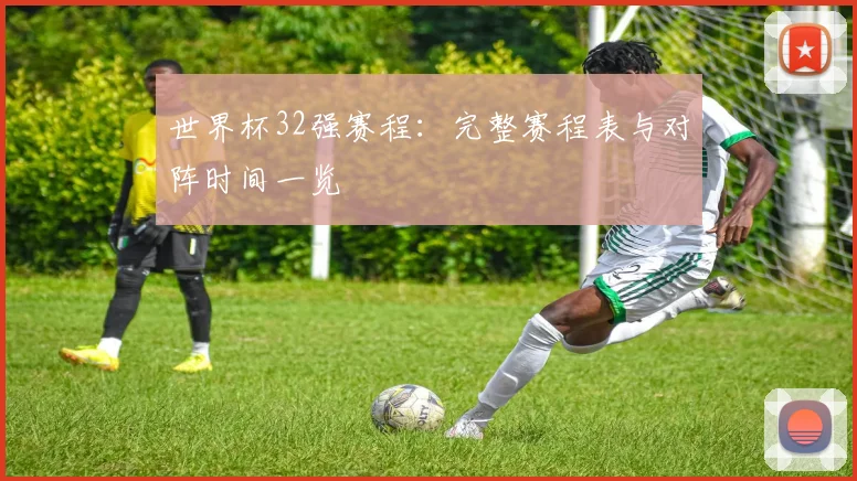 世界杯32强赛程：完整赛程表与对阵时间一览